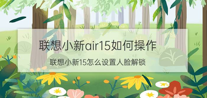 联想小新air15如何操作 联想小新15怎么设置人脸解锁？